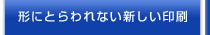 形にとらわれない新しい印刷